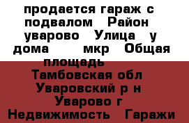  продается гараж с  подвалом › Район ­ уварово › Улица ­ у дома 27, 4 мкр › Общая площадь ­ 30 - Тамбовская обл., Уваровский р-н, Уварово г. Недвижимость » Гаражи   